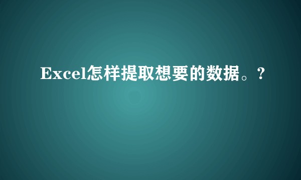Excel怎样提取想要的数据。?