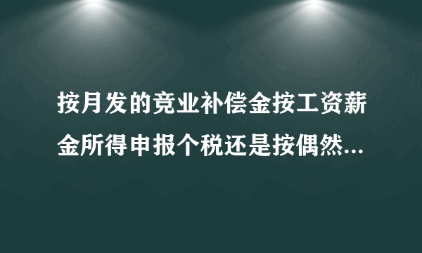 按月发的竞业补偿金按工资薪金所得申报个税还是按偶然所得申报个税?