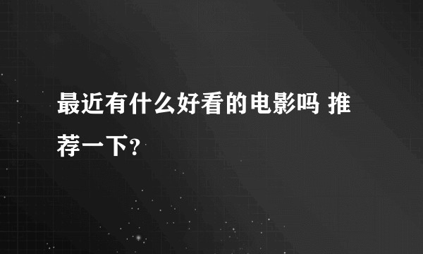 最近有什么好看的电影吗 推荐一下?