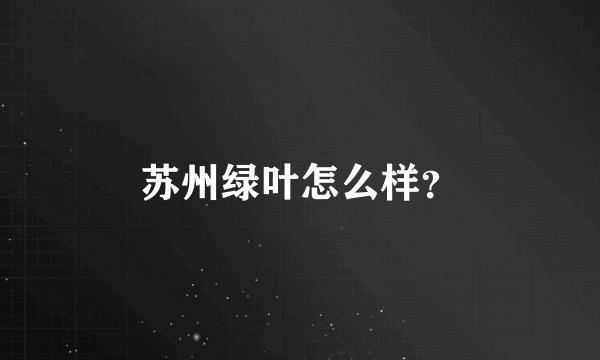 苏州绿叶怎么样？