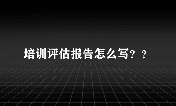 培训评估报告怎么写??