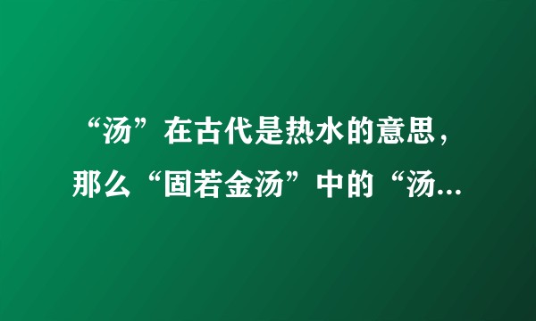 “汤”在古代是热水的意思，那么“固若金汤”中的“汤”是什么意思？