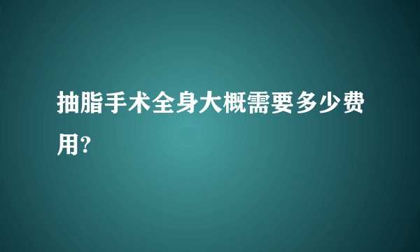 抽脂手术全身大概需要多少费用?