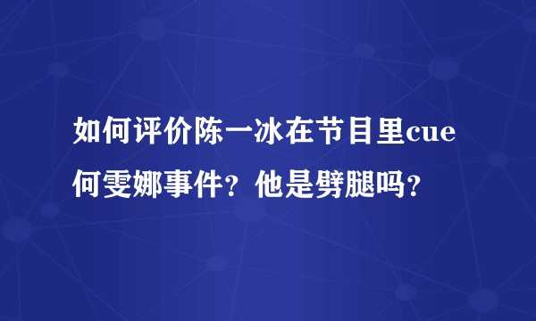 如何评价陈一冰在节目里cue何雯娜事件？他是劈腿吗？