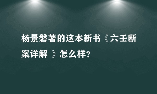 杨景磐著的这本新书《六壬断案详解 》怎么样？