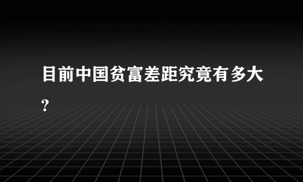 目前中国贫富差距究竟有多大？