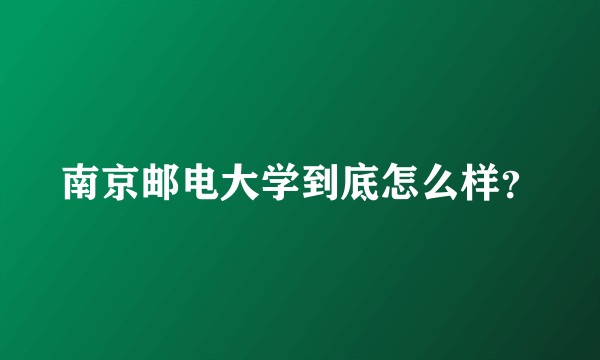 南京邮电大学到底怎么样？