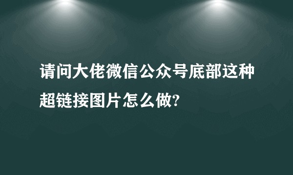 请问大佬微信公众号底部这种超链接图片怎么做?