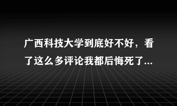 广西科技大学到底好不好，看了这么多评论我都后悔死了把孩子报在这个学校，怎么办啊 ？