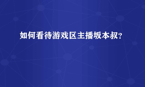 如何看待游戏区主播坂本叔？