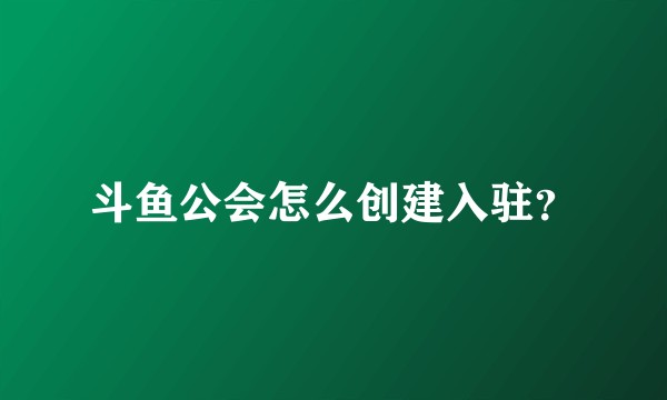 斗鱼公会怎么创建入驻？