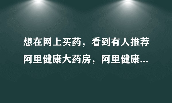 想在网上买药，看到有人推荐阿里健康大药房，阿里健康大药房是正品吗？