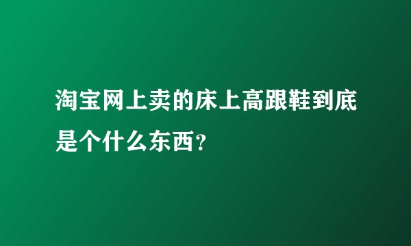 淘宝网上卖的床上高跟鞋到底是个什么东西？