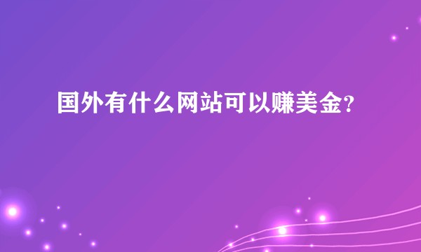 国外有什么网站可以赚美金?