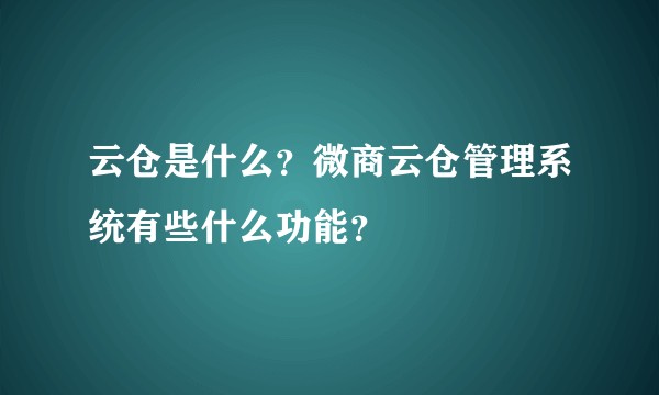 云仓是什么？微商云仓管理系统有些什么功能？