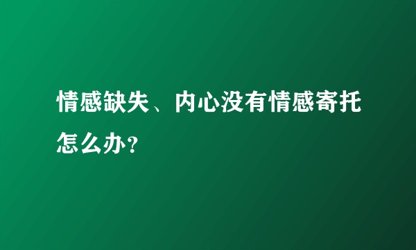 情感缺失、内心没有情感寄托怎么办?