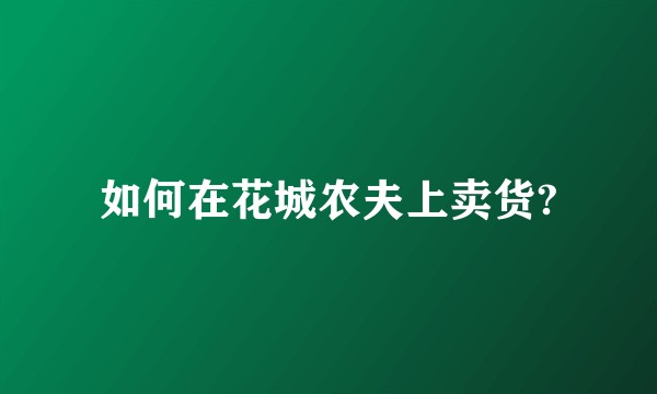 如何在花城农夫上卖货?