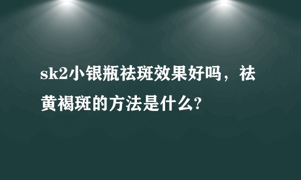 sk2小银瓶祛斑效果好吗，祛黄褐斑的方法是什么?