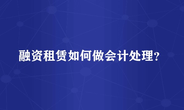融资租赁如何做会计处理？