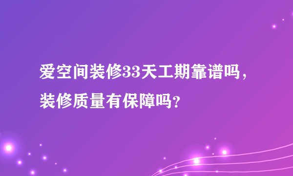 爱空间装修33天工期靠谱吗，装修质量有保障吗？