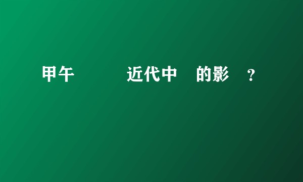 甲午戰爭對近代中國的影響?