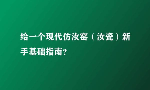 给一个现代仿汝窑（汝瓷）新手基础指南？