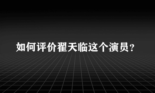 如何评价翟天临这个演员?