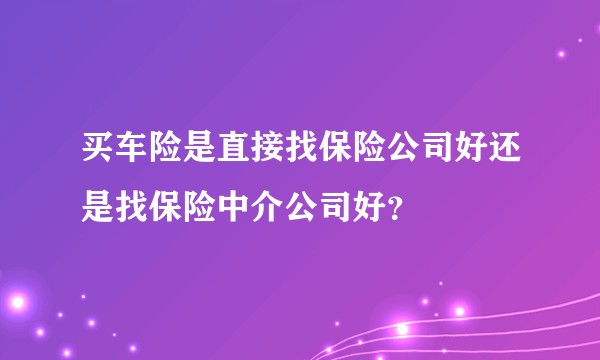 买车险是直接找保险公司好还是找保险中介公司好？