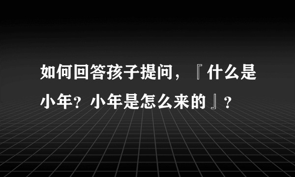 如何回答孩子提问，『什么是小年？小年是怎么来的』？