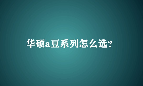 华硕a豆系列怎么选？