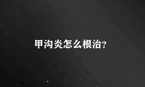 甲沟炎怎么根治？