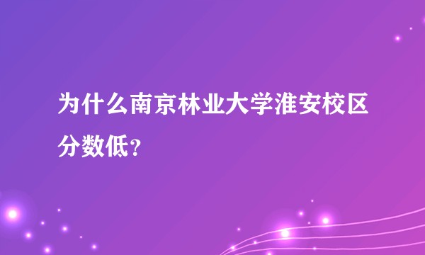为什么南京林业大学淮安校区分数低？