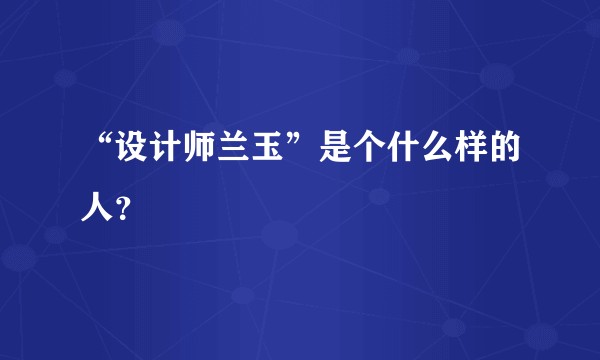 “设计师兰玉”是个什么样的人？