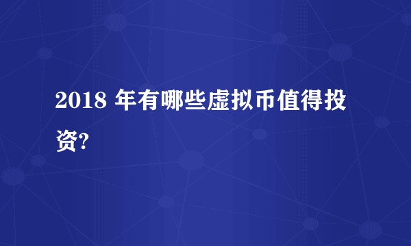 2018 年有哪些虚拟币值得投资?