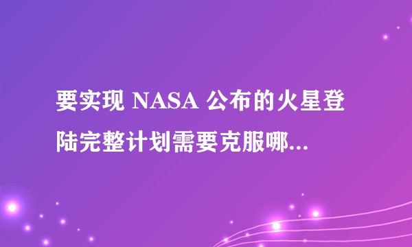 要实现 NASA 公布的火星登陆完整计划需要克服哪些困难？