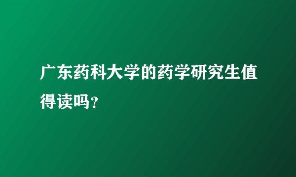 广东药科大学的药学研究生值得读吗？