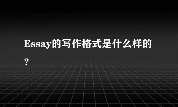 Essay的写作格式是什么样的？