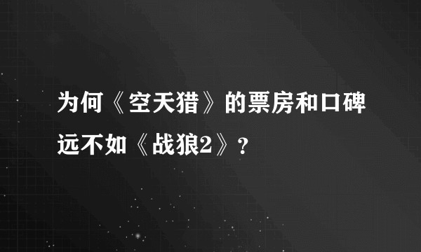 为何《空天猎》的票房和口碑远不如《战狼2》?