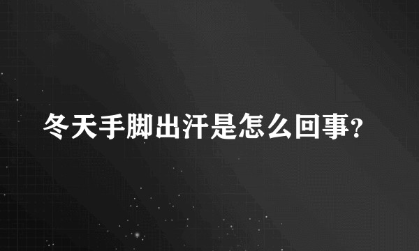 冬天手脚出汗是怎么回事？