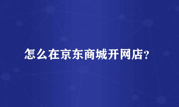 怎么在京东商城开网店？