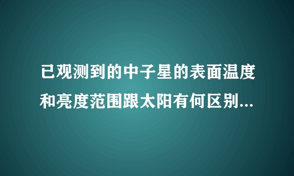 已观测到的中子星的表面温度和亮度范围跟太阳有何区别？中子星会有冷却的那一天吗？