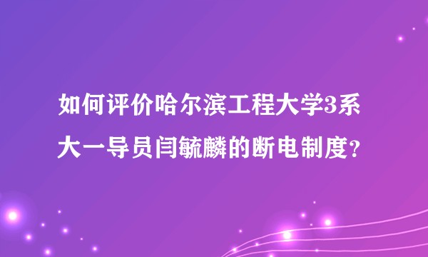 如何评价哈尔滨工程大学3系大一导员闫毓麟的断电制度？
