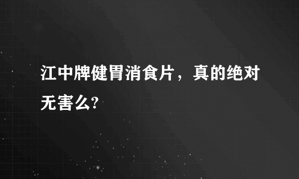 江中牌健胃消食片，真的绝对无害么?
