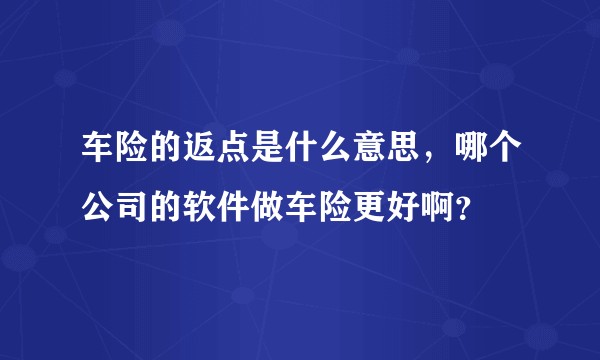 车险的返点是什么意思，哪个公司的软件做车险更好啊？