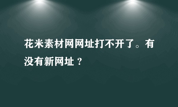 花米素材网网址打不开了。有没有新网址 ?