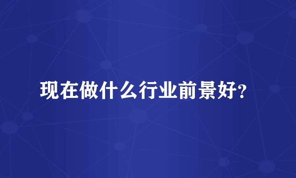 现在做什么行业前景好？
