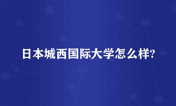 日本城西国际大学怎么样?