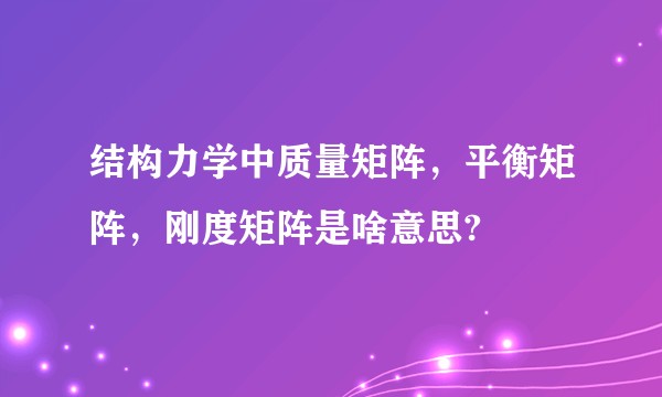 结构力学中质量矩阵，平衡矩阵，刚度矩阵是啥意思?
