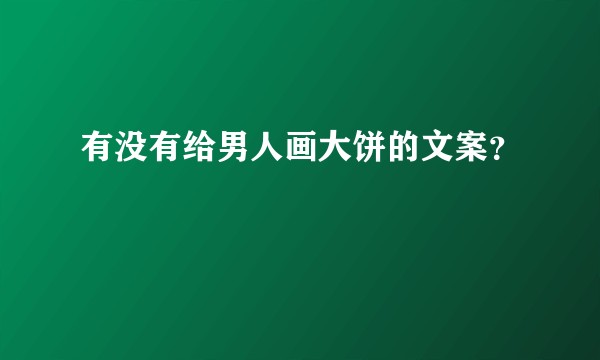 有没有给男人画大饼的文案？