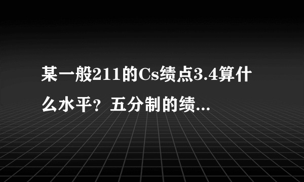 某一般211的Cs绩点3.4算什么水平？五分制的绩点4.3约等于多少分？